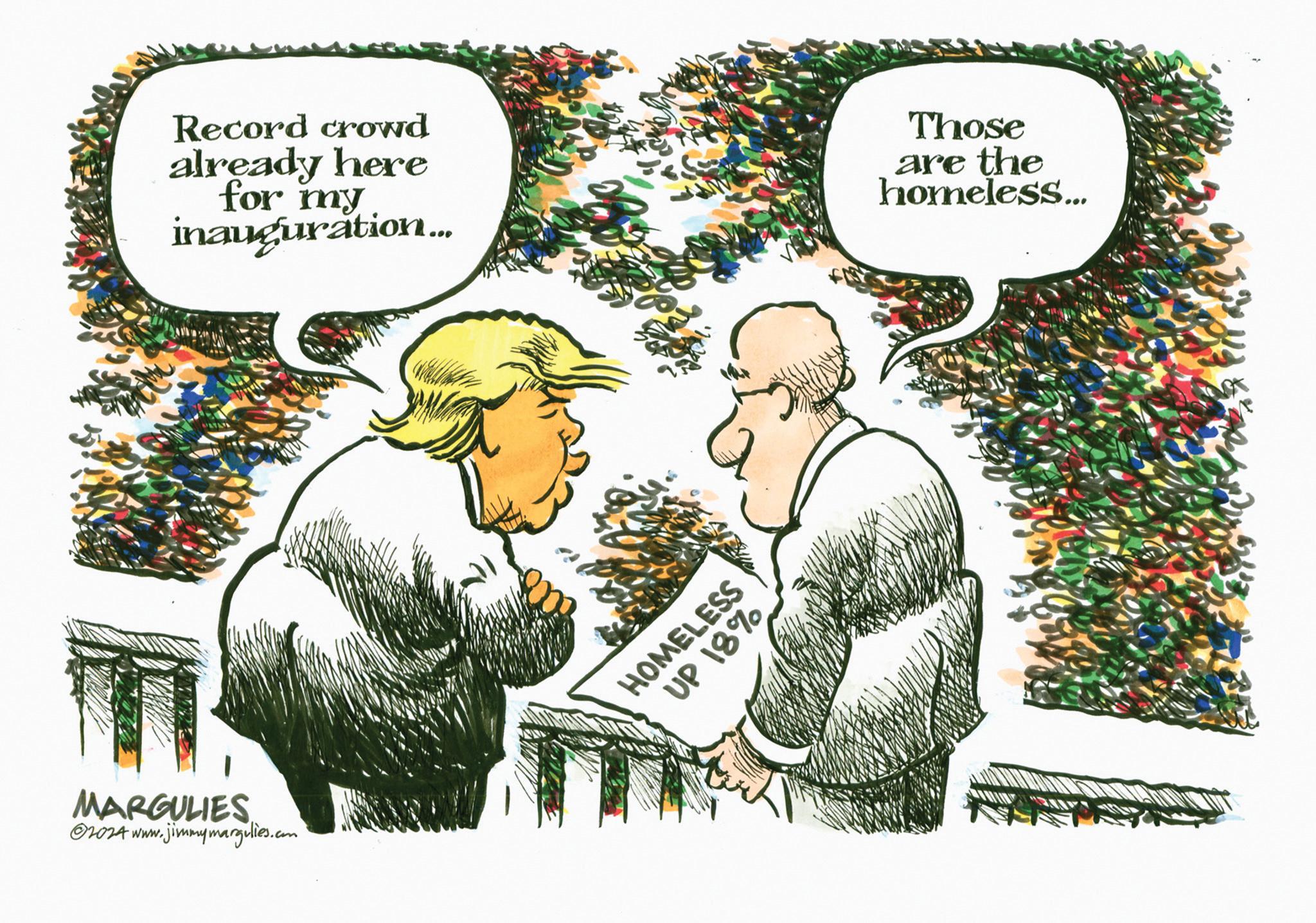 OCR: MARGULIES 02024 www.jimmymargulies.com Record crowd already here for my inauguration... Those are the homeless... UP 18% HOMELESS MARGULIES 02024 www.jimmymargulies.com Record crowd already here for my inauguration ... Those are the homeless ... UP 18 % HOMELESS