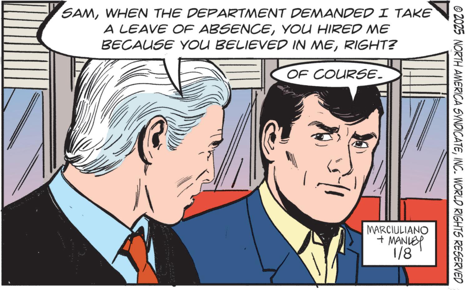 Animation OCR: SAMWHEN THE DEPARTMENT DEMANDED I TAKE A LEAVE OF ABSENCEYOU HIRED ME BECAUSE YOU BELIEVED IN MERIGHT? OF COURSE. © 2025 NORTH AMERICA SYNDICATEINC. WORLD RIGHTS RESERVED MARCIULIANO + MANLEY 1/8 SAMWHEN THE DEPARTMENT DEMANDED I TAKE A LEAVE OF ABSENCEYOU HIRED ME BECAUSE YOU BELIEVED IN MERIGHT ? OF COURSE . © 2025 NORTH AMERICA SYNDICATEINC . WORLD RIGHTS RESERVED MARCIULIANO + MANLEY 1/8