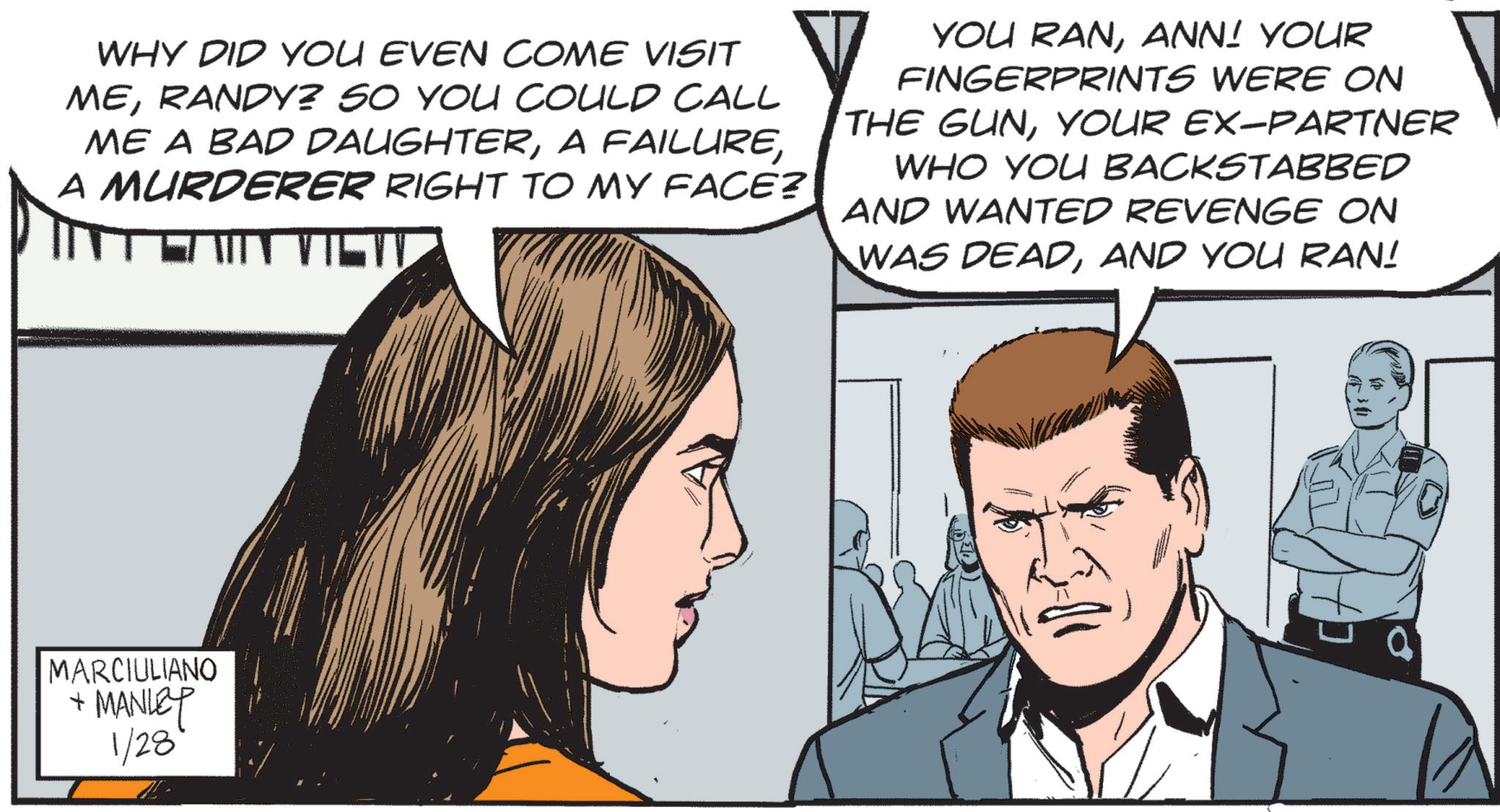 Animated cartoon OCR: WHY DID YOU EVEN COME VISIT MERANDY? SO YOU COULD CALL ME A BAD DAUGHTERA MURDERER RIGHT TO MY FACE? YOU RANANN! YOUR FINGERPRINTS WERE ON THE GUNYOUR EX-PARTNER WHO YOU BACKSTABBED AND WANTED REVENGE ON WAS DEADAND YOU RAN! MARCIULIANO + MANLEY 1/28 WHY DID YOU EVEN COME VISIT MERANDY ? SO YOU COULD CALL ME A BAD DAUGHTERA FAILUREA MURDERER RIGHT TO MY FACE ? YOU RANANN ! YOUR FINGERPRINTS WERE ON THE GUNYOUR EX - PARTNER WHO YOU BACKSTABBED AND WANTED REVENGE ON WAS DEADAND YOU RAN ! MARCIULIANO + MANLEY 1/28