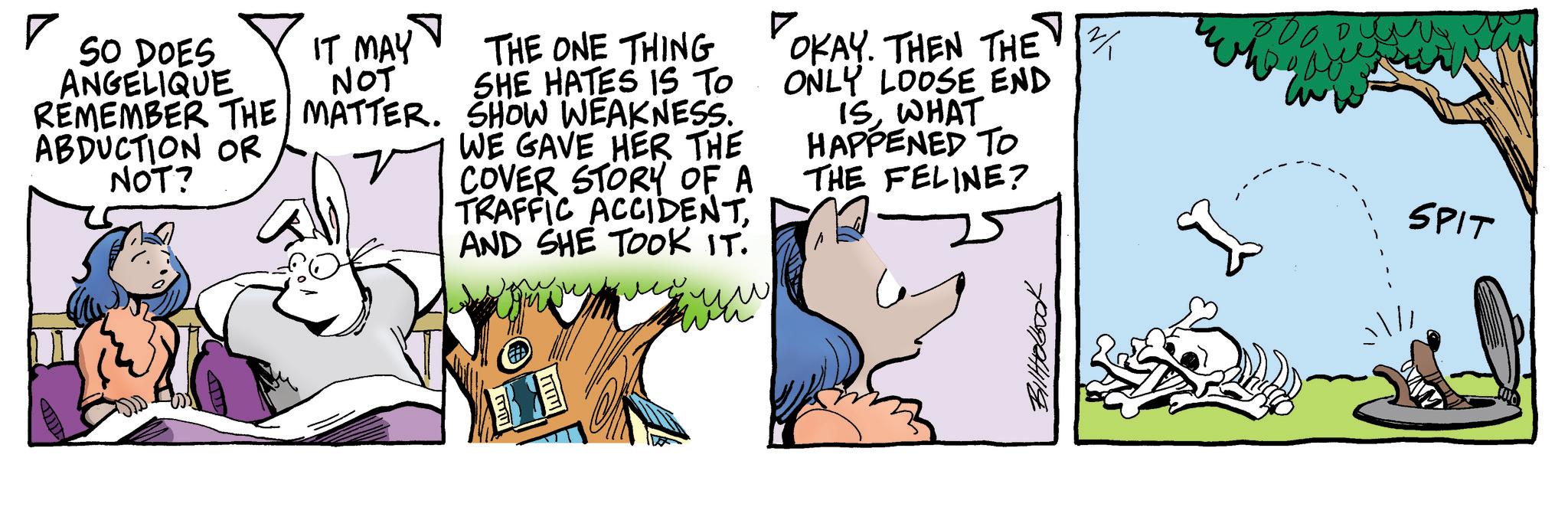 Comic book OCR: SO DOES IT MAY ANGELIQUE NOT REMEMBER THE MATTER. ABDUCTION OR NOT? THE ONE THING SHE HATES IS TO SHOW WEAKNESS. WE GAVE HER THE COVER STORY OF A TRAFFIC ACCIDENTAND SHE TOOK IT. ? OKAY. THEN THE ONLY LOOSE END ISWHAT HAPPENED TO THE FELINE? 2/ BillHolboo SPIT SO DOES IT MAY ANGELIQUE NOT REMEMBER THE MATTER . ABDUCTION OR NOT ? THE ONE THING SHE HATES IS TO SHOW WEAKNESS . WE GAVE HER THE COVER STORY OF A TRAFFIC ACCIDENTAND SHE TOOK IT . ? OKAY . THEN THE ONLY LOOSE END ISWHAT HAPPENED TO THE FELINE ? 2 / BillHolboo SPIT