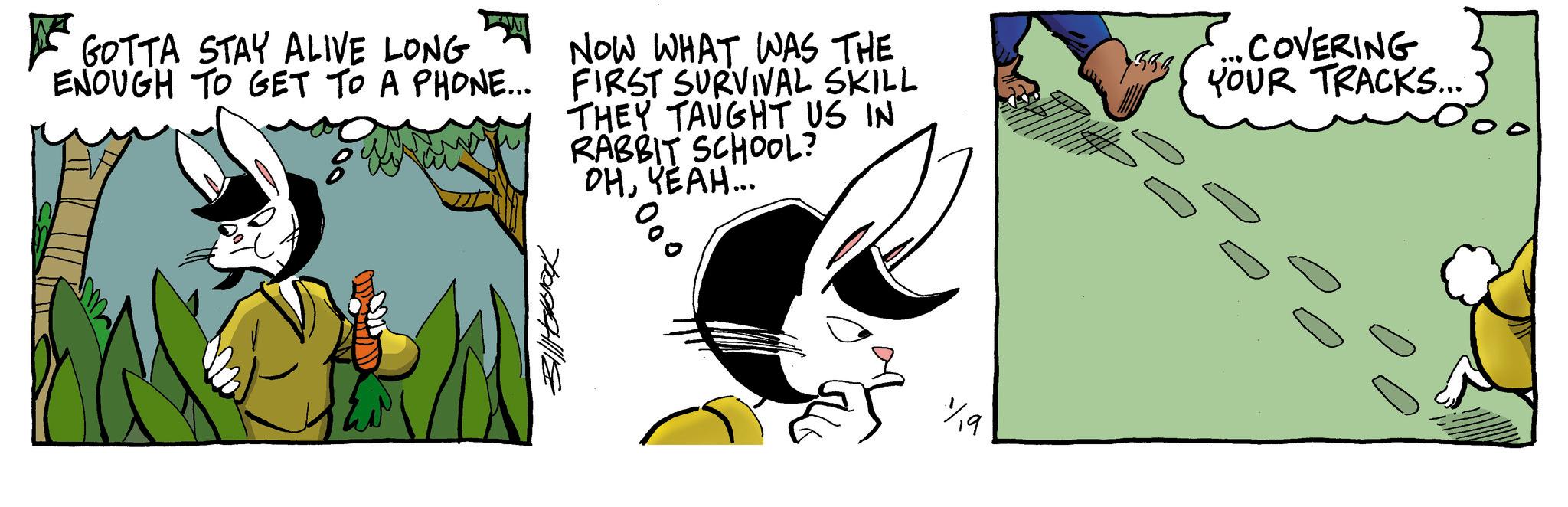 Comic book OCR: GOTTA STAY ALIVE LONG ?? ENOUGH TO GET TO A PHONE... NOW WHAT WAS THE FIRST SURVIVAL SKILL THEY TAUGHT US IN RABBIT SCHOOL? OHYEAH... 333 .COVERING YOUR TRACKS... Billabak 000 19 GOTTA STAY ALIVE LONG ?? ENOUGH TO GET TO A PHONE ... NOW WHAT WAS THE FIRST SURVIVAL SKILL THEY TAUGHT US IN RABBIT SCHOOL ? OHYEAH ... 333 .COVERING YOUR TRACKS ... Billabak 000 19