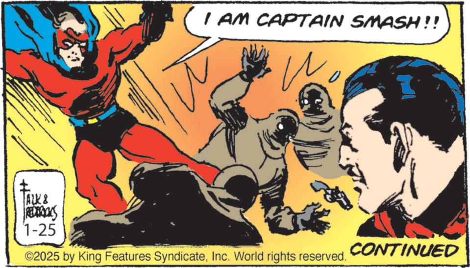 Publication OCR: I AM CAPTAIN SMASH!! TALK & REDEDONS 1-25 ©2025 by King Features SyndicateInc. World rights reserved. CONTINUED I AM CAPTAIN SMASH !! TALK & REDEDONS 1-25 © 2025 by King Features SyndicateInc. World rights reserved . CONTINUED