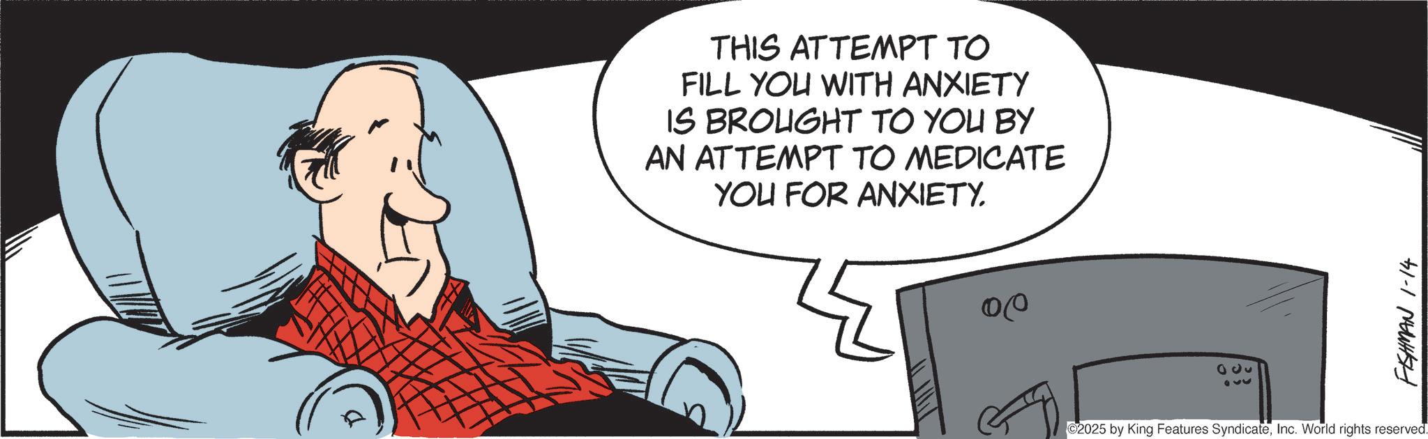 Debate OCR: D THIS ATTEMPT TO FILL YOU WITH ANXIETY IS BROUGHT TO YOU BY AN ATTEMPT TO MEDICATE YOU FOR ANXIETY. 00 300 330 FISHMAN 1-14 ©2025 by King Features SyndicateInc. World rights reserved. D THIS ATTEMPT TO FILL YOU WITH ANXIETY IS BROUGHT TO YOU BY AN ATTEMPT TO MEDICATE YOU FOR ANXIETY . 00 300 330 FISHMAN 1-14 © 2025 by King Features SyndicateInc. World rights reserved .