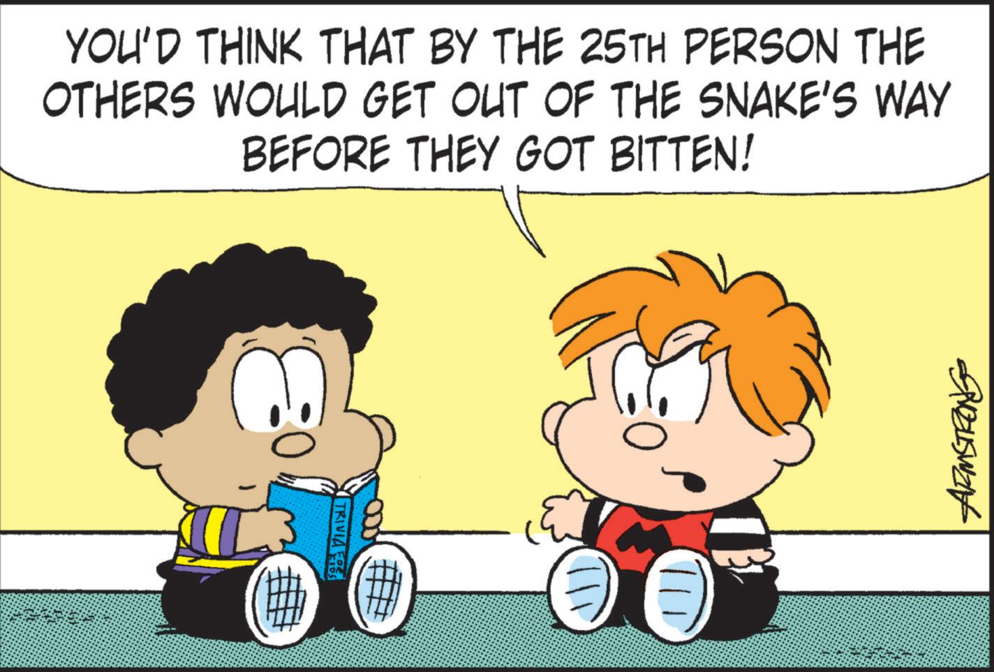 Conversation OCR: YOU'D THINK THAT BY THE 25TH PERSON THE OTHERS WOULD GET OUT OF THE SNAKE'S WAY BEFORE THEY GOT BITTEN! 8 00° TRIVIA 111. USWE YOU'D THINK THAT BY THE 25TH PERSON THE OTHERS WOULD GET OUT OF THE SNAKE'S WAY BEFORE THEY GOT BITTEN ! 8 00 ° TRIVIA 111 . USWE