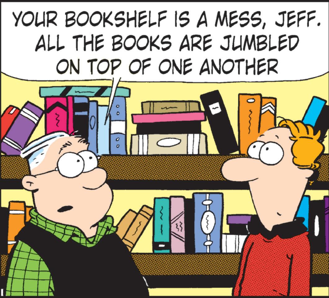 Fictional character OCR: YOUR BOOKSHELF IS A MESSJEFF. ALL THE BOOKS ARE JUMBLED ON TOP OF ONE ANOTHER }} 0 YOUR BOOKSHELF IS A MESSJEFF . ALL THE BOOKS ARE JUMBLED ON TOP OF ONE ANOTHER } } 0