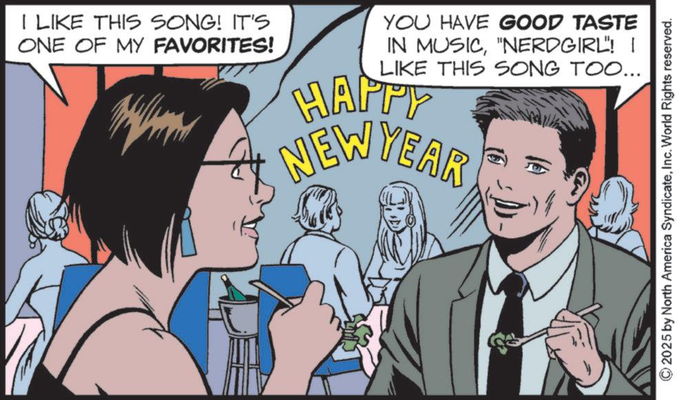 Fictional character OCR: I LIKE THIS SONG! IT'S ONE OF MY FAVORITES! YOU HAVE GOOD TASTE IN MUSIC"NERDGIRL"! I LIKE THIS SONG TOO... HAPPY NEWYEAR 2025 by North America SyndicateInc. World Rights reserved. I LIKE THIS SONG ! IT'S ONE OF MY FAVORITES ! YOU HAVE GOOD TASTE IN MUSIC" NERDGIRL " ! I LIKE THIS SONG TOO ... HAPPY NEWYEAR 2025 by North America SyndicateInc. World Rights reserved .