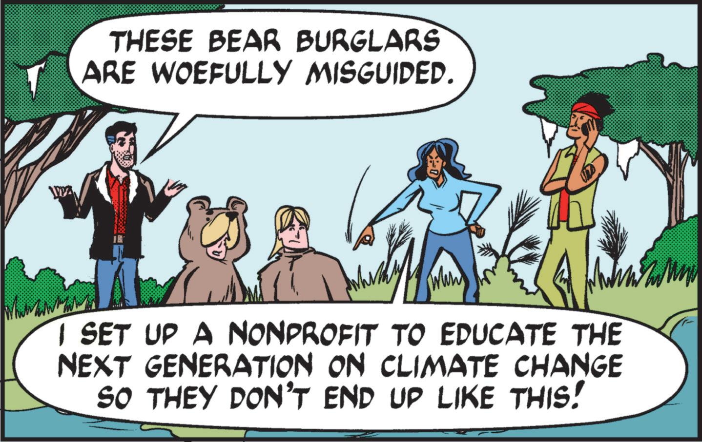 Animated cartoon OCR: 1992 THESE BEAR BURGLARS ARE WOEFULLY MISGUIDED. www I SET UP A NONPROFIT TO EDUCATE THE NEXT GENERATION ON CLIMATE CHANGE SO THEY DON'T END UP LIKE THIS! 1992 THESE BEAR BURGLARS ARE WOEFULLY MISGUIDED . www I SET UP A NONPROFIT TO EDUCATE THE NEXT GENERATION ON CLIMATE CHANGE SO THEY DON'T END UP LIKE THIS !