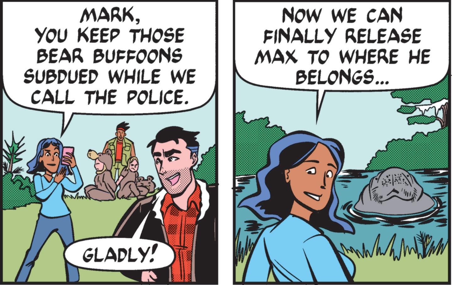 Animation OCR: MARKYOU KEEP THOSE BEAR BUFFOONS SUBDUED WHILE WE CALL THE POLICE. NOW WE CAN FINALLY RELEASE MAX TO WHERE HE BELONGS... GLADLY! MARKYOU KEEP THOSE BEAR BUFFOONS SUBDUED WHILE WE CALL THE POLICE . NOW WE CAN FINALLY RELEASE MAX TO WHERE HE BELONGS ... GLADLY !