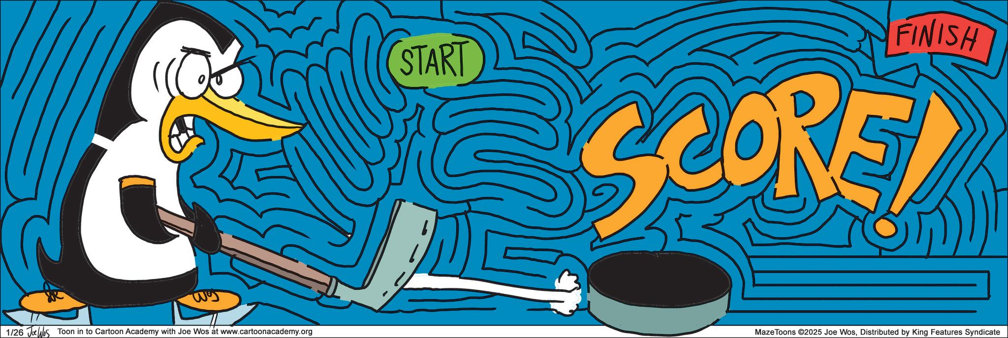 Beak OCR: & START 1/26 Jos Toon in to Cartoon Academy with Joe Wos at www.cartoonacademy.org FINISH SCORE! Maze Toons ©2025 Joe WosDistributed by King Features Syndicate & START 1/26 Jos Toon in to Cartoon Academy with Joe Wos at www.cartoonacademy.org FINISH SCORE ! Maze Toons © 2025 Joe WosDistributed by King Features Syndicate