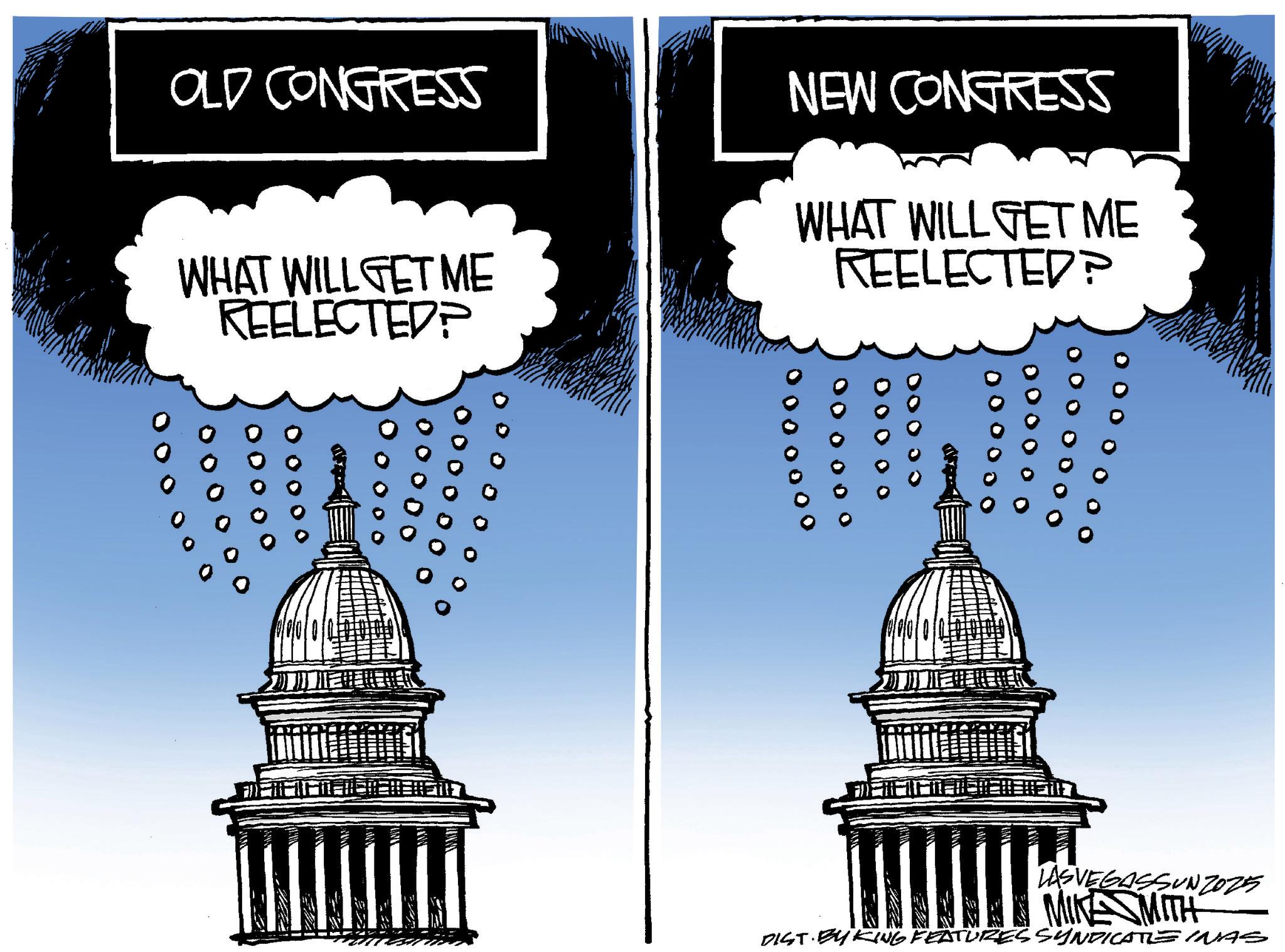Courthouse OCR: OLD CONGRESS WHAT WILL GET ME REELECTED? NEW CONGRESS WHAT WILL GET ME REELECTED? 00000° O O O O O DO O O O 00 LASVEGASSUNZOZ5 MIKE SMITH DIST BY KING FEATURES SYNDICATE INAS OLD CONGRESS WHAT WILL GET ME REELECTED ? NEW CONGRESS WHAT WILL GET ME REELECTED ? 00000 ° O O O O O DO O O O 00 LASVEGASSUNZOZ5 MIKE SMITH DIST BY KING FEATURES SYNDICATE INAS