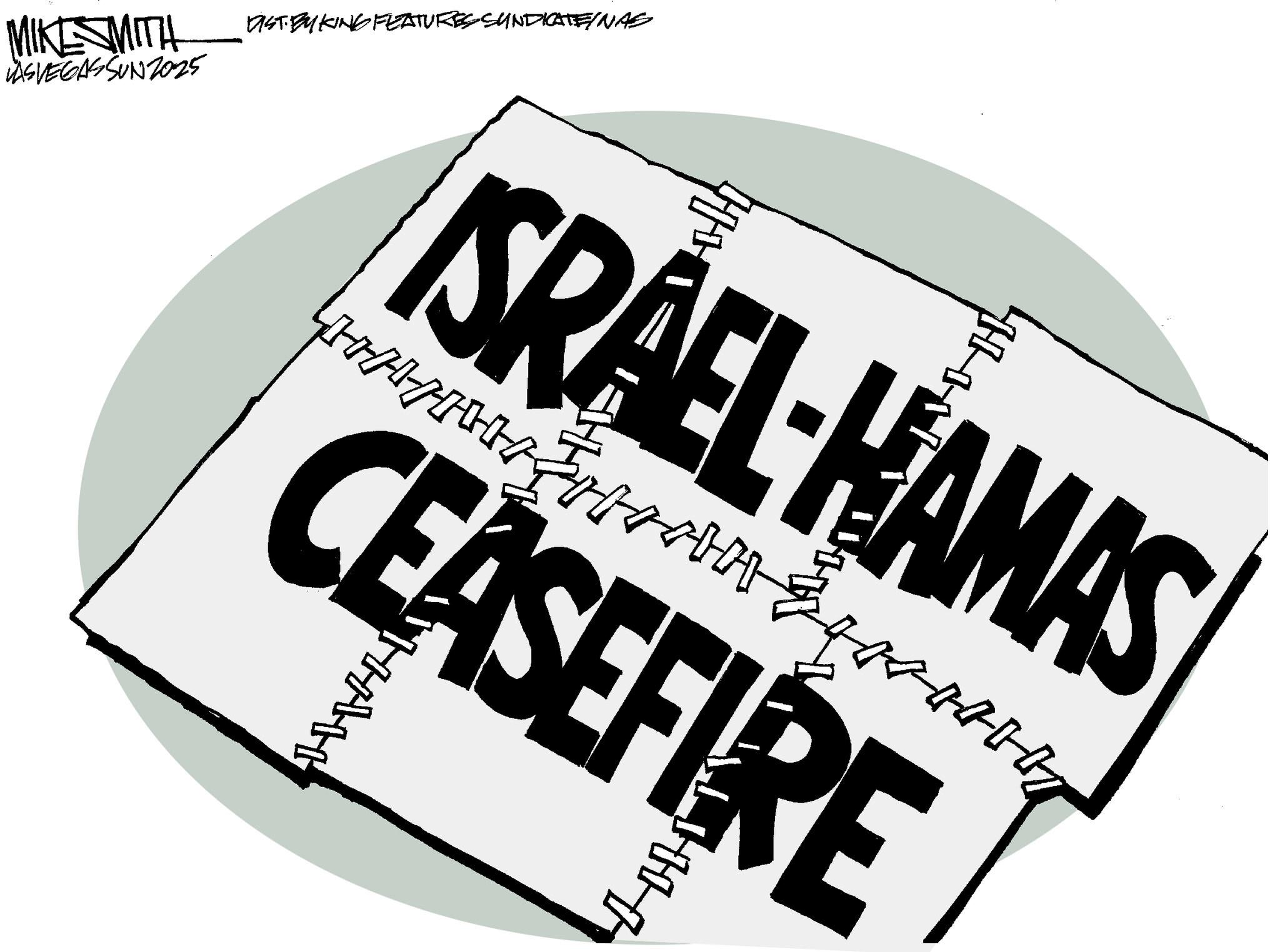 Poster OCR: MIKE SMITH DIST BY KING FEATURES SYNDICATE/NAS VASVEGASSUNZ025 ISRAEL-HAMAS 20 0 0 0 o obe w 0 0 0 CEASEF ? 11117 MIKE SMITH DIST BY KING FEATURES SYNDICATE / NAS VASVEGASSUNZ025 ISRAEL - HAMAS 20 0 0 0 o obe w 0 0 0 CEASEF ? 11117
