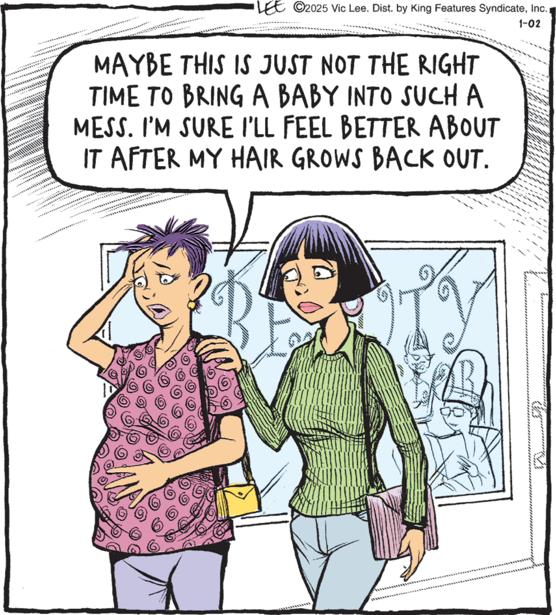 Comics OCR: LEE ©2025 Vic Lee. Dist. by King Features SyndicateInc. MAYBE THIS IS JUST NOT THE RIGHT TIME TO BRING A BABY INTO SUCH A MESS. I'M SURE I'LL FEEL BETTER ABOUT IT AFTER MY HAIR GROWS BACK OUT. 1-02 66 20100 LEE © 2025 Vic Lee . Dist . by King Features SyndicateInc. MAYBE THIS IS JUST NOT THE RIGHT TIME TO BRING A BABY INTO SUCH A MESS . I'M SURE I'LL FEEL BETTER ABOUT IT AFTER MY HAIR GROWS BACK OUT . 1-02 66 20100