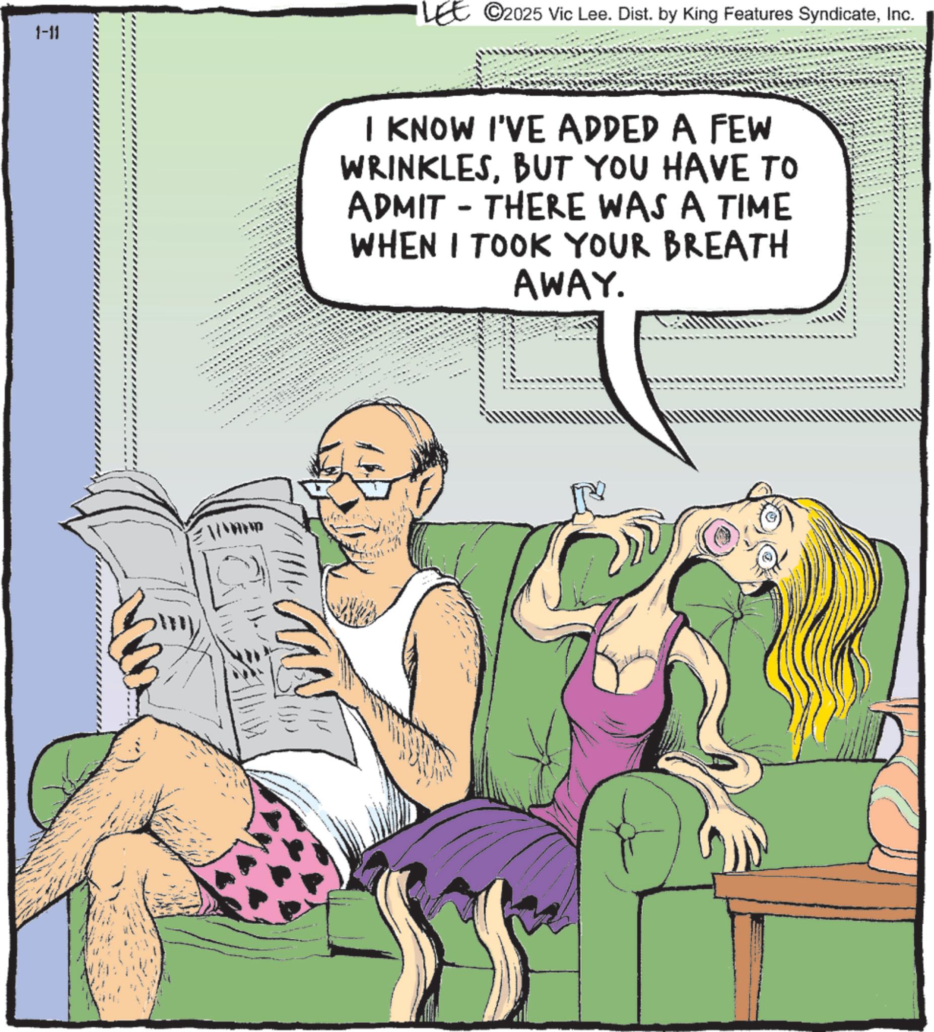 Comic book OCR: 1-11 ©2025 Vic Lee. Dist. by King Features SyndicateInc. I KNOW I'VE ADDED A FEW WRINKLESBUT YOU HAVE TO ADMIT - THERE WAS A TIME WHEN I TOOK YOUR BREATH AWAY. 1-11 © 2025 Vic Lee . Dist . by King Features SyndicateInc. I KNOW I'VE ADDED A FEW WRINKLESBUT YOU HAVE TO ADMIT - THERE WAS A TIME WHEN I TOOK YOUR BREATH AWAY .