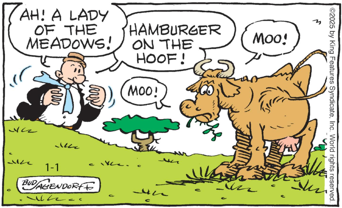 Livestock OCR: ©2025 by King Features SyndicateInc. World rights reserved. AH! A LADY OF THE MEADOWS! HAMBURGER ON THE HOOF! MOO! MOO! 3 1-1 VLC cike. BUD AGENDORFF ?? ??? © 2025 by King Features SyndicateInc. World rights reserved . AH ! A LADY OF THE MEADOWS ! HAMBURGER ON THE HOOF ! MOO ! MOO ! 3 1-1 VLC cike . BUD AGENDORFF ?? ???