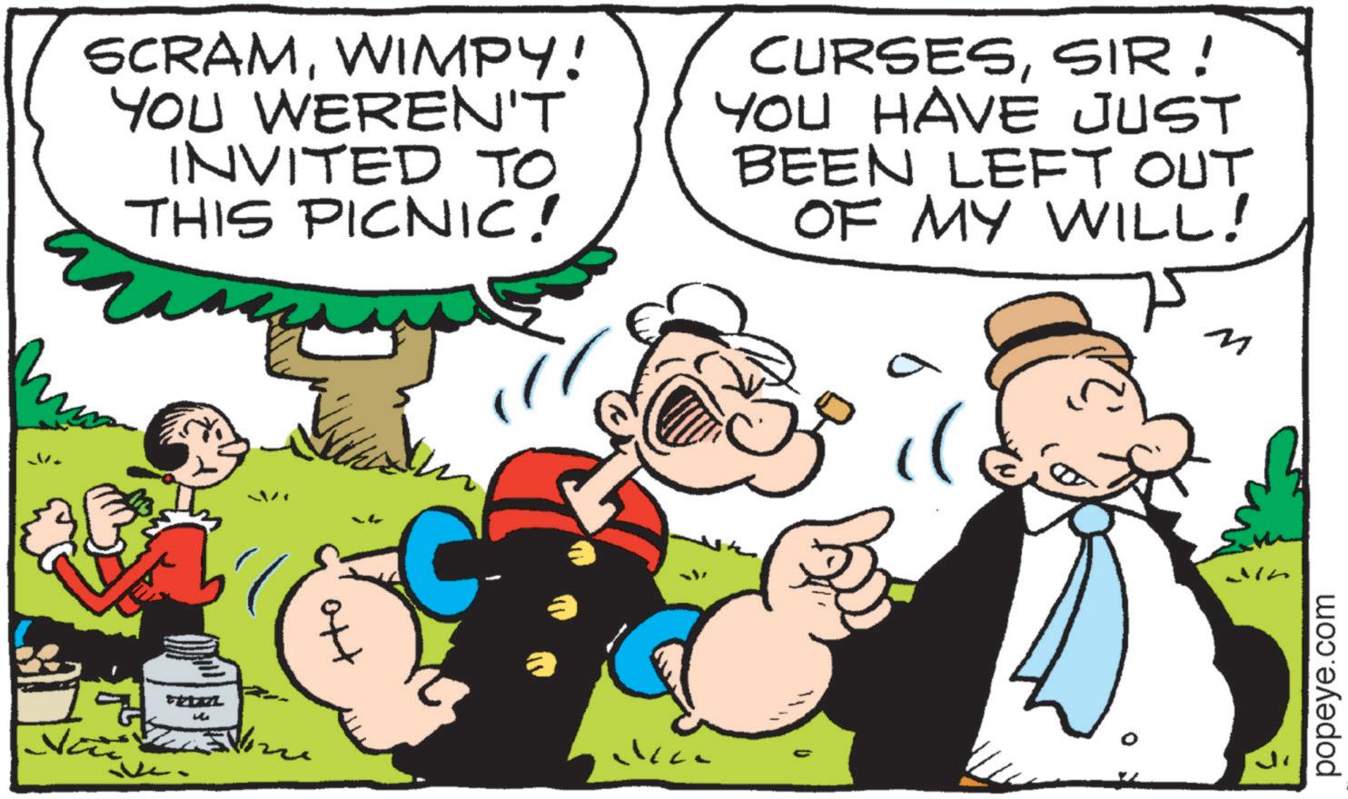 Graphics OCR: SCRAMWIMPY! YOU WEREN'T INVITED TO THIS PICNIC! CURSESSIR! YOU HAVE JUST BEEN LEFT OUT OF MY WILL! M popeye.com SCRAMWIMPY ! YOU WEREN'T INVITED TO THIS PICNIC ! CURSESSIR ! YOU HAVE JUST BEEN LEFT OUT OF MY WILL ! M popeye.com