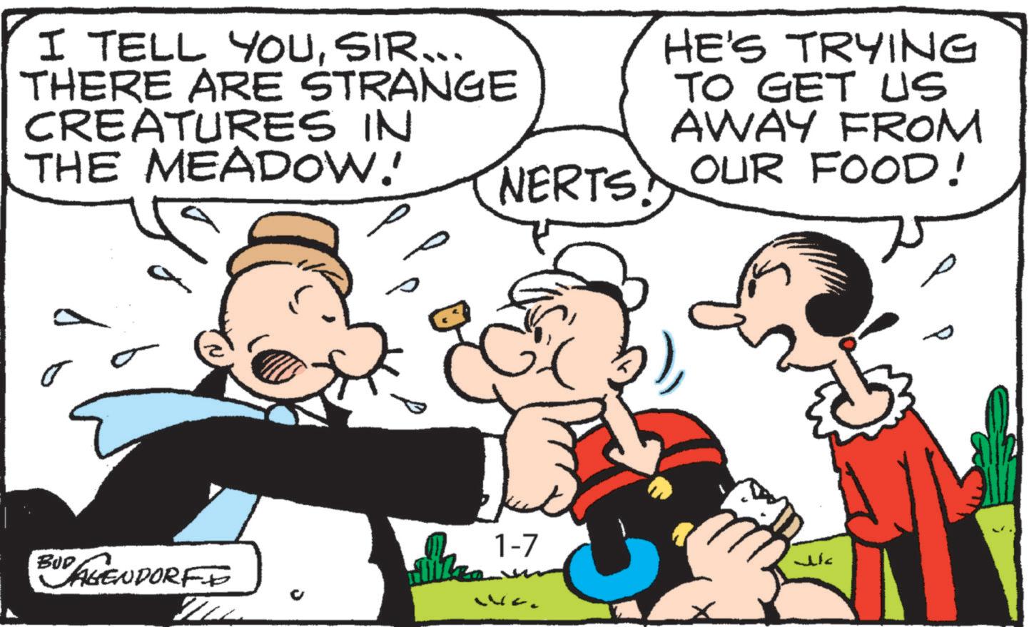 Happiness OCR: I TELL YOUSIR... THERE ARE STRANGE CREATURES IN THE MEADOW!' ? NERTS! 1-7 BUD AGENDORFI HE'S TRYING TO GET US AWAY FROM OUR FOOD! I TELL YOUSIR ... THERE ARE STRANGE CREATURES IN THE MEADOW ! ' ? NERTS ! 1-7 BUD AGENDORFI HE'S TRYING TO GET US AWAY FROM OUR FOOD !
