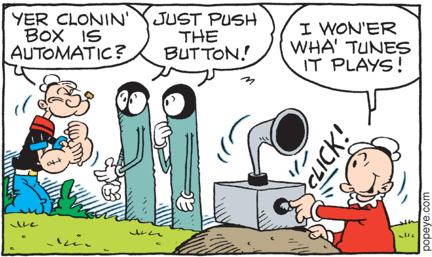 Illustration OCR: ? ULZ YER CLONIN' JUST PUSH BOX IS AUTOMATIC? THE BUTTON! I WON'ER WHA' TUNES IT PLAYS! CLICK! popeye.com ? ULZ YER CLONIN ' JUST PUSH BOX IS AUTOMATIC ? THE BUTTON ! I WON'ER WHA ' TUNES IT PLAYS ! CLICK ! popeye.com