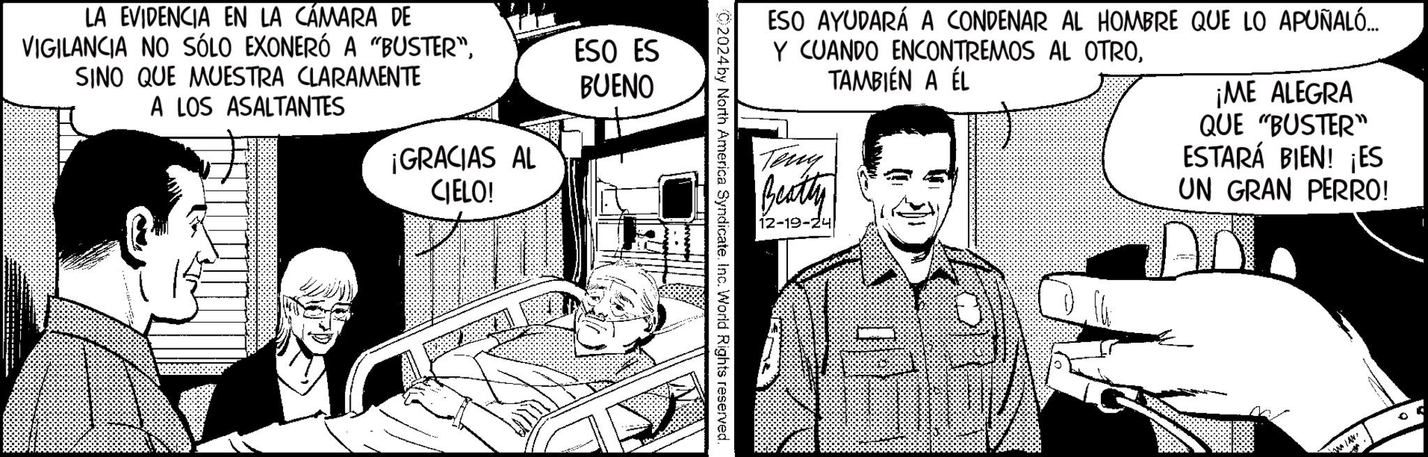 Animation OCR: LA EVIDENCIA EN LA CÁMARA DE VIGILANCIA NO SÓLO EXONERÓ A "BUSTER”SINO QUE MUESTRA CLARAMENTE A LOS ASALTANTES ESO ES BUENO ¡GRACIAS AL CIELO! ESO AYUDARÁ A CONDENAR AL HOMBRE QUE LO APUÑALÓ... Y CUANDO ENCONTREMOS AL OTROTeng Beatty TAMBIÉN A ÉL ¡ME ALEGRA QUE "BUSTER" ESTARÁ BIEN! ¡ES UN GRAN PERRO! 2024 by North America Syndicate. Inc. World Rights reserved. 12-19-24 ° LA EVIDENCIA EN LA CÁMARA DE VIGILANCIA NO SÓLO EXONERÓ A " BUSTER ”SINO QUE MUESTRA CLARAMENTE A LOS ASALTANTES ESO ES BUENO ¡ GRACIAS AL CIELO ! ESO AYUDARÁ A CONDENAR AL HOMBRE QUE LO APUÑALÓ ... Y CUANDO ENCONTREMOS AL OTROTeng Beatty TAMBIÉN A ÉL ¡ ME ALEGRA QUE " BUSTER " ESTARÁ BIEN ! ¡ ES UN GRAN PERRO ! 2024 by North America Syndicate . Inc. World Rights reserved . 12-19-24 °