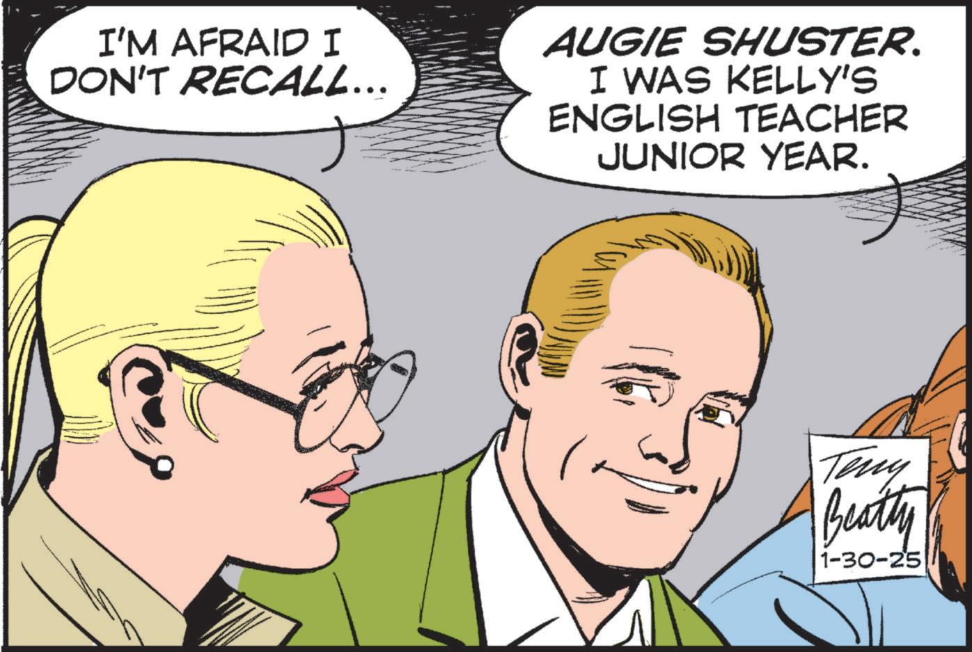 Photo caption OCR: I'M AFRAID I DON'T RECALL... AUGIE SHUSTER. I WAS KELLY'S ENGLISH TEACHER JUNIOR YEAR. Teny Beatty 1-30-25 I'M AFRAID I DON'T RECALL ... AUGIE SHUSTER . I WAS KELLY'S ENGLISH TEACHER JUNIOR YEAR . Teny Beatty 1-30-25