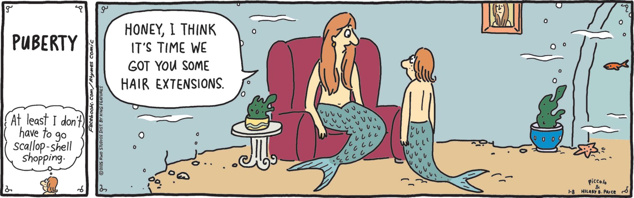 Beach OCR: 2 g PUBERTY At least I don't have to go scallop-shell shopping. Facebook.com/Rhymes comic 2025 RWO STUDIOS DIST. BY KING FEATURES 13 ?? HONEYI THINK IT'S TIME WE GOT YOU SOME HAIR EXTENSIONS. 0 0 ? 1 ?? C ° piccolo & 1-8 HILARY B. PRICE ?? ? 0 2 g PUBERTY At least I don't have to go scallop - shell shopping . Facebook.com/Rhymes comic 2025 RWO STUDIOS DIST . BY KING FEATURES 13 ?? HONEYI THINK IT'S TIME WE GOT YOU SOME HAIR EXTENSIONS . 0 0 ? 1 ?? C ° piccolo & 1-8 HILARY B. PRICE ?? ? 0