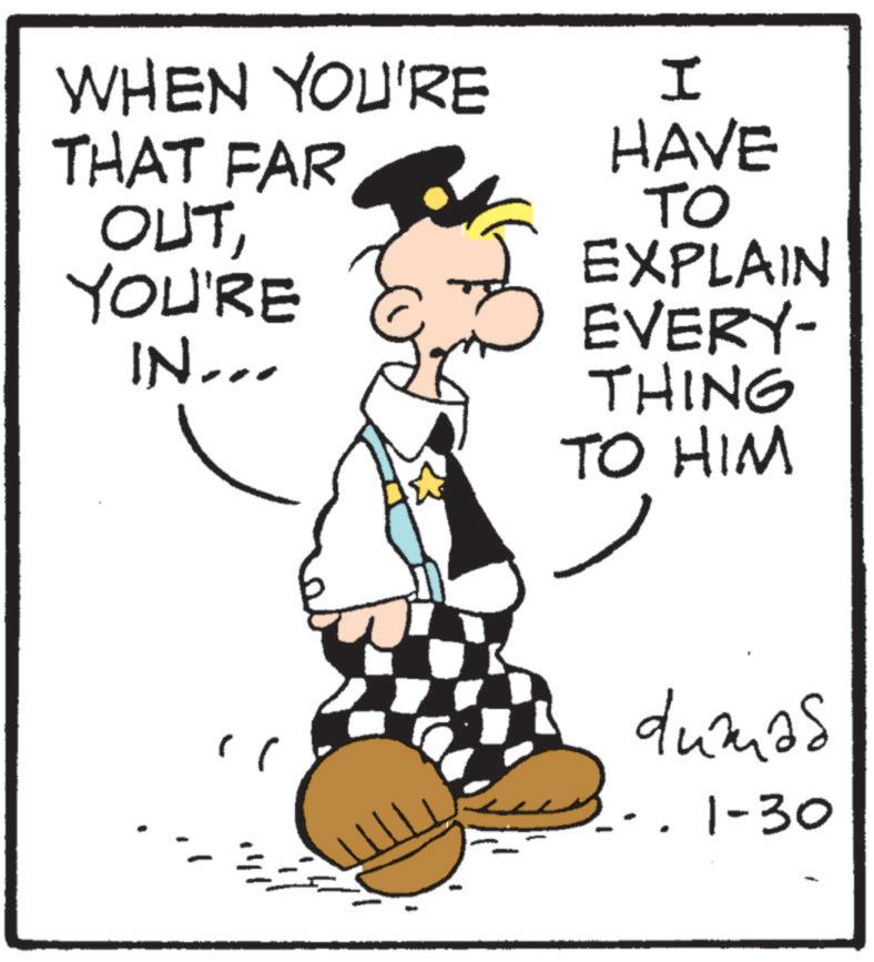 Animated cartoon OCR: WHEN YOU'RE THAT FAR OUTYOU'RE IN... I HAVE ?? EXPLAIN EVERY- THING TO HIM ? dumas . 1-30 WHEN YOU'RE THAT FAR OUTYOU'RE IN ... I HAVE ?? EXPLAIN EVERY- THING TO HIM ? dumas . 1-30