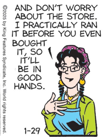 Graphics OCR: AND DON'T WORRY ABOUT THE STORE. I PRACTICALLY RAN IT BEFORE YOU EVEN BOUGHT ITSO IT'LL BE IN GOOD HANDS. ©2025 by King Features SyndicateInc. World rights reserved. 1-29 AND DON'T WORRY ABOUT THE STORE . I PRACTICALLY RAN IT BEFORE YOU EVEN BOUGHT ITSO IT'LL BE IN GOOD HANDS . © 2025 by King Features SyndicateInc. World rights reserved . 1-29