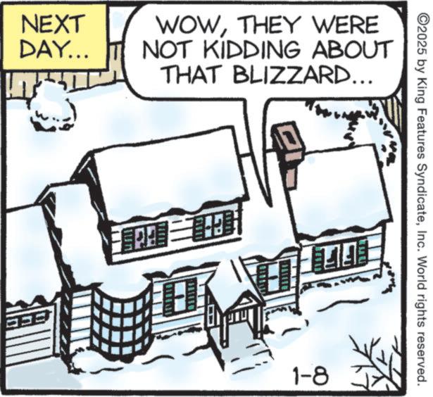 Animation OCR: NEXT DAY... WOWTHEY WERE NOT KIDDING ABOUT THAT BLIZZARD... ©2025 by King Features SyndicateInc. World rights reserved. EFFE 1-8 NEXT DAY ... WOWTHEY WERE NOT KIDDING ABOUT THAT BLIZZARD ... © 2025 by King Features SyndicateInc. World rights reserved . EFFE 1-8