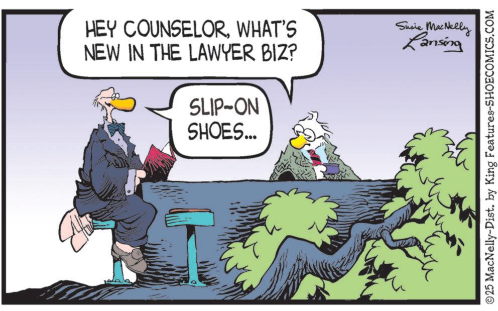 Photo caption OCR: HEY COUNSELORWHAT'S NEW IN THE LAWYER BIZ? SLIP-ON SHOES... Susie MacNelly Lansing W © 25 MacNelly-Dist. by King Features-SHOECOMICS.COM HEY COUNSELORWHAT'S NEW IN THE LAWYER BIZ ? SLIP - ON SHOES ... Susie MacNelly Lansing W © 25 MacNelly - Dist . by King Features-SHOECOMICS.COM