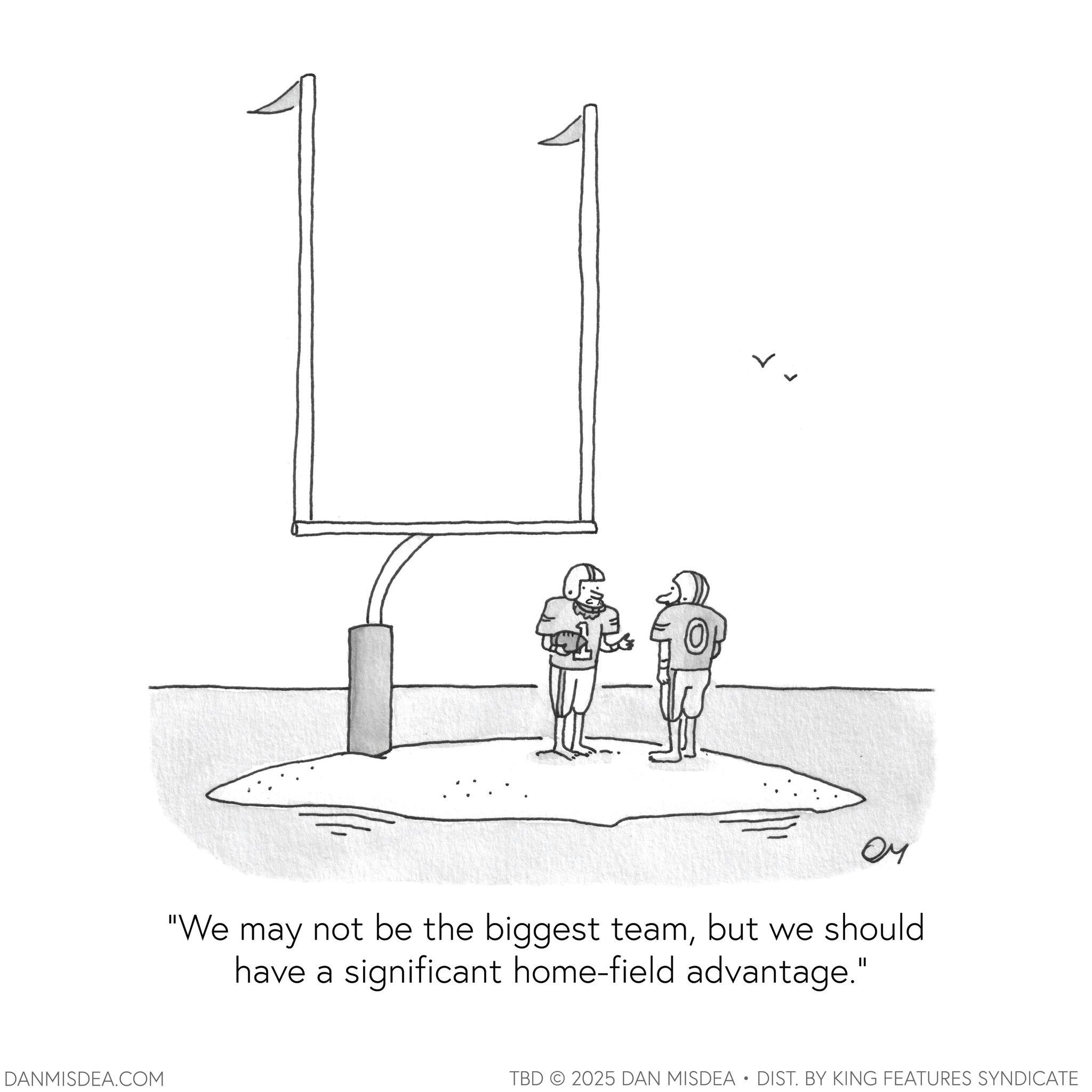 Handwriting OCR: DANMISDEA.COM OP ?? "We may not be the biggest teambut we should have a significant home-field advantage." TBD 2025 DAN MISDEA • DIST. BY KING FEATURES SYNDICATE . DANMISDEA.COM OP ?? " We may not be the biggest teambut we should have a significant home - field advantage . " TBD 2025 DAN MISDEA • DIST . BY KING FEATURES SYNDICATE .