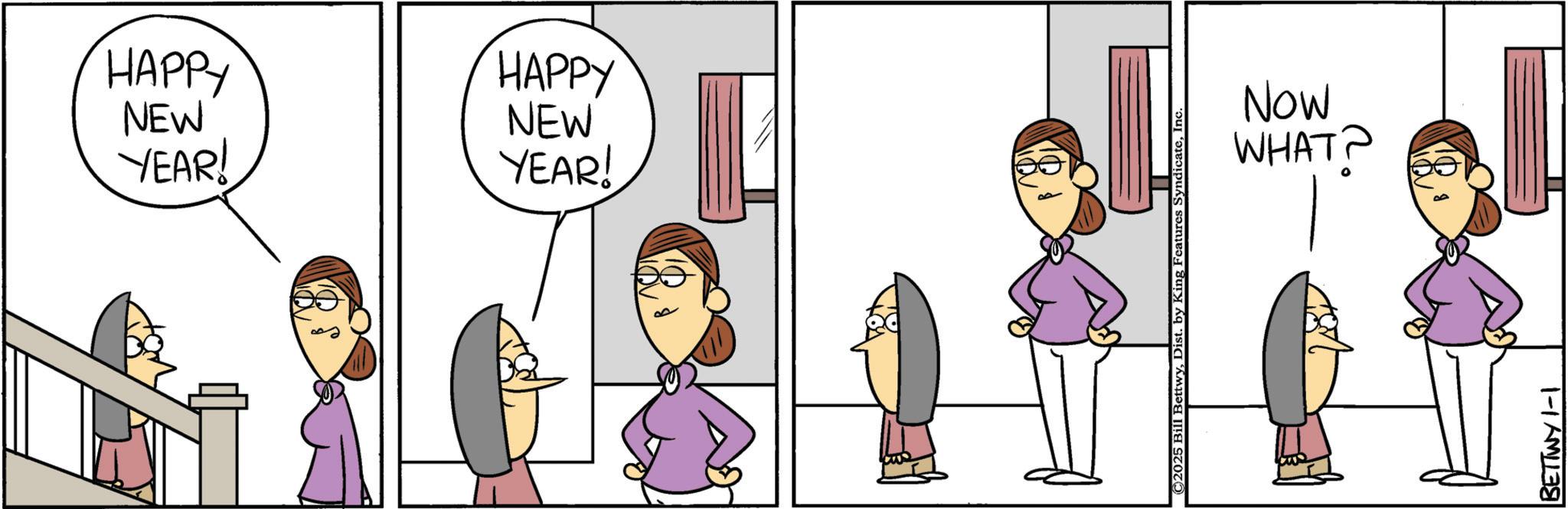 Comics OCR: HAPPY HAPPY NEW NEW YEAR! YEAR! ©2025 Bill BettwyInc WHAT? NOW BETTWY 1-1 HAPPY HAPPY NEW NEW YEAR ! YEAR ! © 2025 Bill BettwyDist . by King Features SyndicateInc WHAT ? NOW BETTWY 1-1