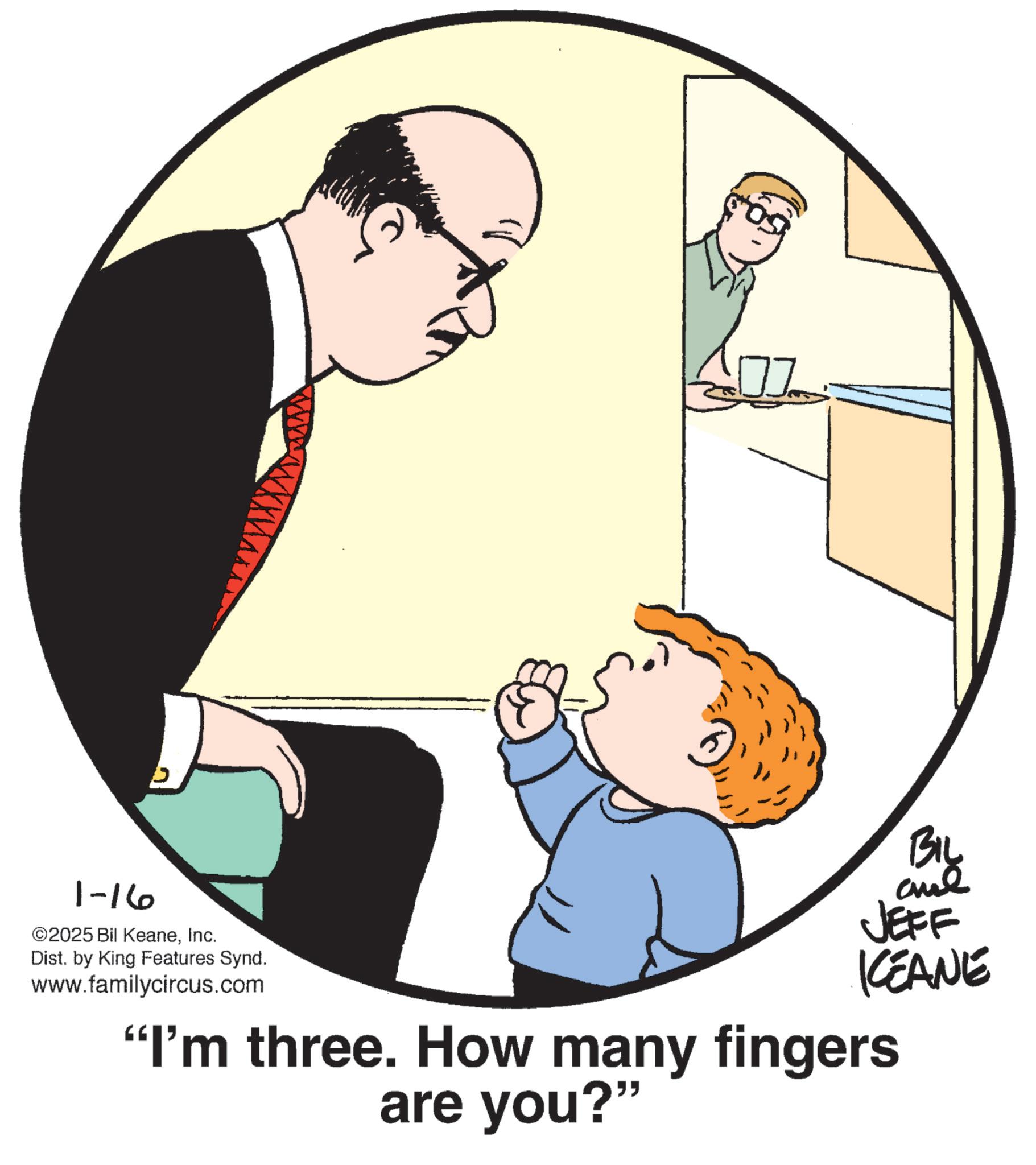 Animated cartoon OCR: 1-16 ©2025 Bil KeaneInc. Dist. by King Features Synd. www.familycircus.com BIL and JEFF KCEANE "I'm three. How many fingers are you?" 1-16 © 2025 Bil KeaneInc. Dist . by King Features Synd . www.familycircus.com BIL and JEFF KCEANE " I'm three . How many fingers are you ? "