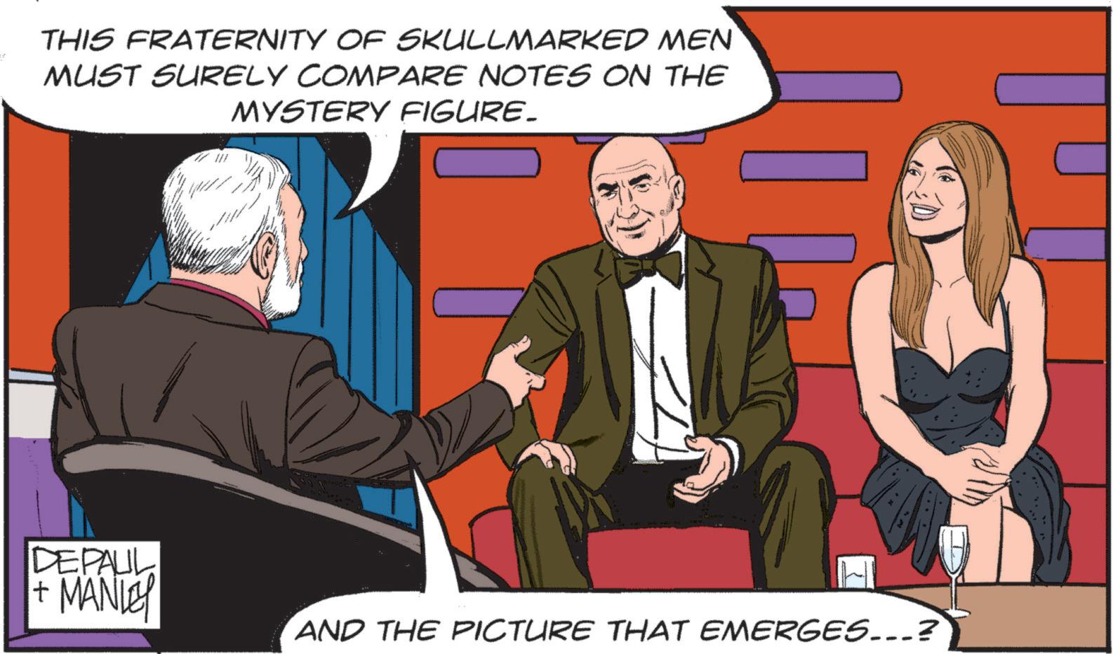 Animated cartoon OCR: THIS FRATERNITY OF SKULLMARKED MEN MUST SURELY COMPARE NOTES ON THE MYSTERY FIGURE. DEPAUL + MANLEY AND THE PICTURE THAT EMERGES...? THIS FRATERNITY OF SKULLMARKED MEN MUST SURELY COMPARE NOTES ON THE MYSTERY FIGURE . DEPAUL + MANLEY AND THE PICTURE THAT EMERGES ... ?