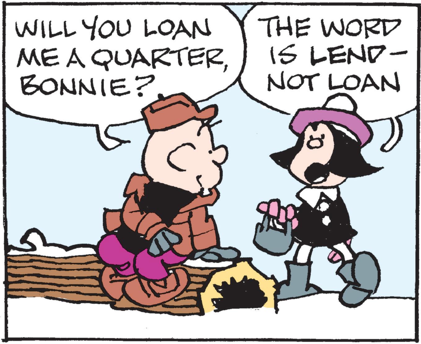 Animated cartoon OCR: WILL YOU LOAN ME A QUARTERBONNIE? THE WORD IS LEND- NOT LOAN 0 WILL YOU LOAN ME A QUARTERBONNIE ? THE WORD IS LEND- NOT LOAN 0