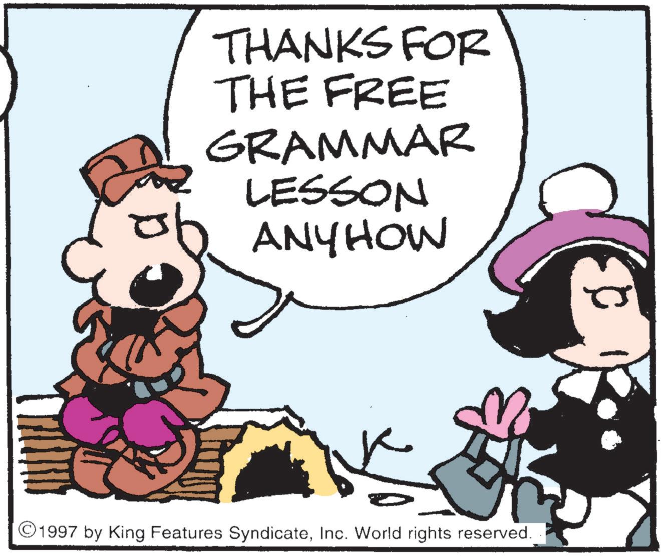 Conversation OCR: THANKS FOR THE FREE GRAMMAR LESSON ANYHOW ©1997 by King Features SyndicateInc. World rights reserved. THANKS FOR THE FREE GRAMMAR LESSON ANYHOW © 1997 by King Features SyndicateInc. World rights reserved .