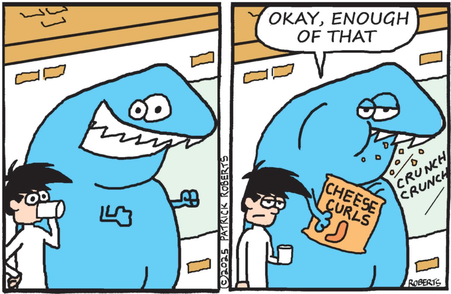 Cartoon OCR: 700 143 3 © 2025 PATRICK ROBERTS OKAYENOUGH OF THAT CHEESE CURLS ? TBD CRUNCH CRUNCH ROBERTS 700 143 3 © 2025 PATRICK ROBERTS OKAYENOUGH OF THAT CHEESE CURLS ? TBD CRUNCH CRUNCH ROBERTS