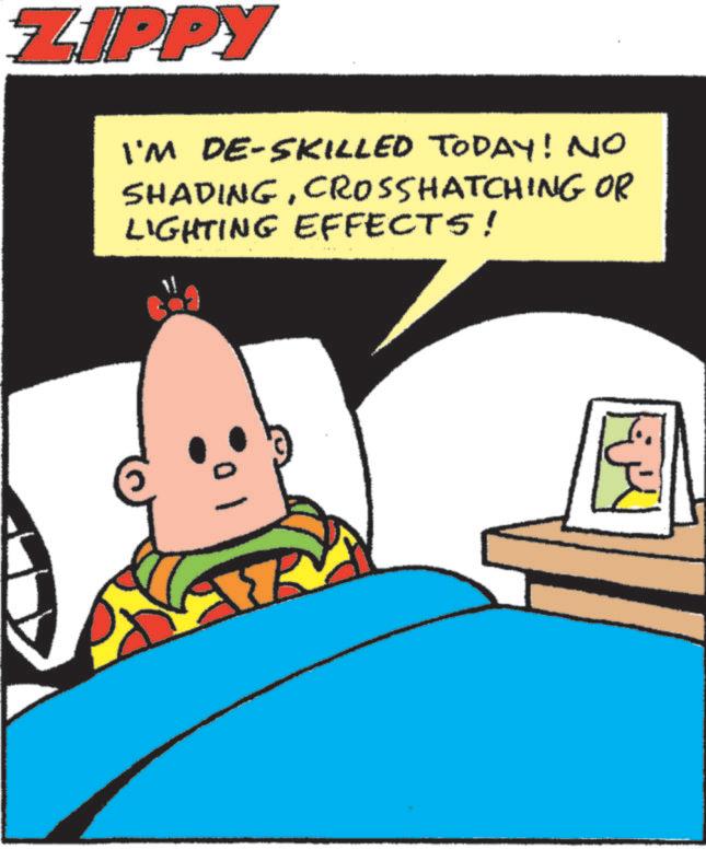 Fiction OCR: ZIPPY I'M DE-SKILLED TODAY! NO SHADINGCROSSHATCHING OR LIGHTING EFFECTS! ZIPPY I'M DE - SKILLED TODAY ! NO SHADINGCROSSHATCHING OR LIGHTING EFFECTS !