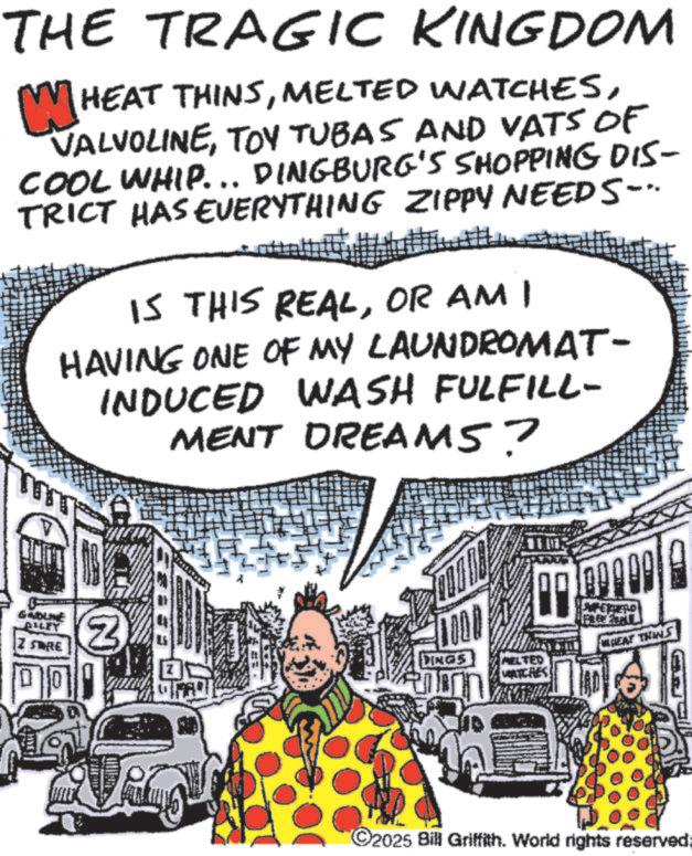 Cartoon OCR: THE TRAGIC KINGDOM W HEAT THINSTOY TUBAS AND VATS OF COOL WHIP... DINGBURG'S SHOPPING DIS- TRICT HAS EVERYTHING ZIPPY NEEDS... IS THIS REALOR AM I HAVING ONE OF MY LAUNDROMAT- INDUCED WASH FULFILL- MENT DREAMS? GADLINE AILEY I STRE ? 10 N DINGS WHEAT THINS MELTED MATCHES ©2025 Bill Griffith. World rights reserved. THE TRAGIC KINGDOM W HEAT THINSMELTED WATCHESTOY TUBAS AND VATS OF COOL WHIP ... DINGBURG'S SHOPPING DIS- TRICT HAS EVERYTHING ZIPPY NEEDS ... IS THIS REALOR AM I HAVING ONE OF MY LAUNDROMAT- INDUCED WASH FULFILL- MENT DREAMS ? GADLINE AILEY I STRE ? 10 N DINGS WHEAT THINS MELTED MATCHES © 2025 Bill Griffith . World rights reserved .