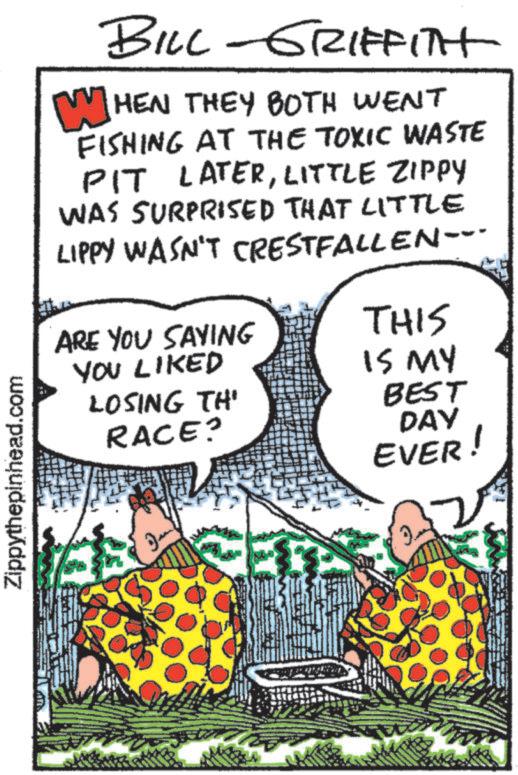 OCR: Zippythepinhead.com BILL-GRIFFITH WHEN THEY BOTH WENT FISHING AT THE TOXIC WASTE PIT LATERLITTLE ZIPPY WAS SURPRISED THAT LITTLE LIPPY WASN'T CRESTFALLEN-- ARE YOU SAYING THIS YOU LIKED LOSING TH' RACE? IS MY BEST DAY EVER! Zippythepinhead.com BILL - GRIFFITH WHEN THEY BOTH WENT FISHING AT THE TOXIC WASTE PIT LATERLITTLE ZIPPY WAS SURPRISED THAT LITTLE LIPPY WASN'T CRESTFALLEN-- ARE YOU SAYING THIS YOU LIKED LOSING TH ' RACE ? IS MY BEST DAY EVER !