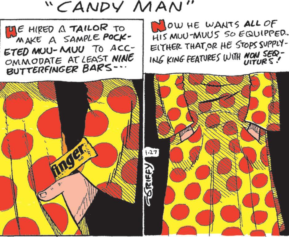 Graphic design OCR: ?? CANDY MAN" HE HIRED A TAILOR TO MAKE A SAMPLE POCK- ETED MUU-MUU TO ACC- OMMODATE AT LEAST NINE BUTTERFINGER BARS... NOW HE WANTS ALL OF HIS MUU-MUUS SO EQUIPPED.... EITHER THAT OR HE STOPS SUPPLY- ING KING FEATURES WITH NON SEQ- UITURS! finger GSRIFFY 1.27 ? ? CANDY MAN " HE HIRED A TAILOR TO MAKE A SAMPLE POCK- ETED MUU - MUU TO ACC- OMMODATE AT LEAST NINE BUTTERFINGER BARS ... NOW HE WANTS ALL OF HIS MUU - MUUS SO EQUIPPED .... EITHER THAT OR HE STOPS SUPPLY- ING KING FEATURES WITH NON SEQ- UITURS ! finger GSRIFFY 1.27