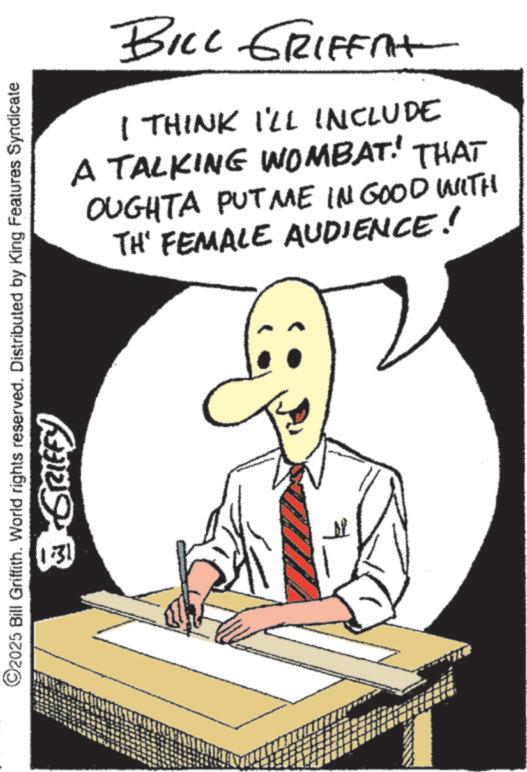 Animation OCR: ©2025 Bill Griffith. World rights reserved. Distributed by King Features Syndicate 131 BRIEFY BILL GRIFFAt I THINK I'LL INCLUDE A TALKING WOMBAT! THAT OUGHTA PUT ME IN GOOD WITH TH' FEMALE AUDIENCE! © 2025 Bill Griffith . World rights reserved . Distributed by King Features Syndicate 131 BRIEFY BILL GRIFFAt I THINK I'LL INCLUDE A TALKING WOMBAT ! THAT OUGHTA PUT ME IN GOOD WITH TH ' FEMALE AUDIENCE !