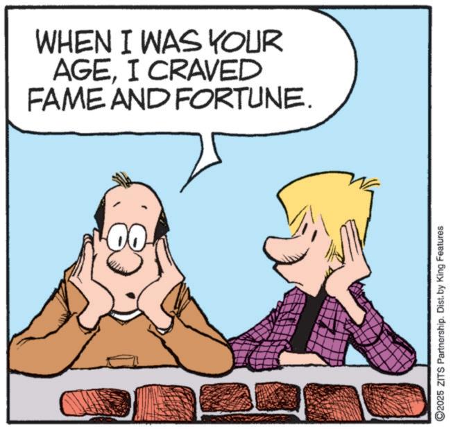 Animated cartoon OCR: WHEN I WAS YOUR AGEI CRAVED FAME AND FORTUNE. ©2025 ZITS Partnership. Dist. by King Features WHEN I WAS YOUR AGEI CRAVED FAME AND FORTUNE . © 2025 ZITS Partnership . Dist . by King Features