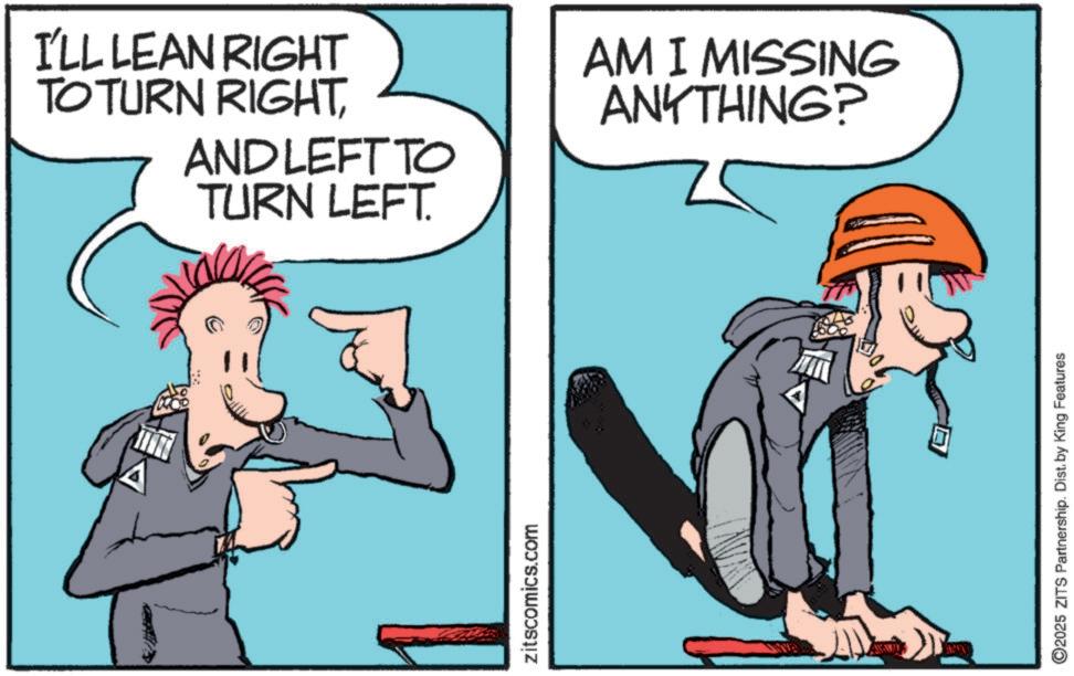 Comics OCR: zitscomics.com I'LL LEAN RIGHT TO TURN RIGHTAND LEFT TO TURN LEFT. AM I MISSING ANYTHING? 2025 ZITS Partnership. Dist. by King Features zitscomics.com I'LL LEAN RIGHT TO TURN RIGHTAND LEFT TO TURN LEFT . AM I MISSING ANYTHING ? 2025 ZITS Partnership . Dist . by King Features