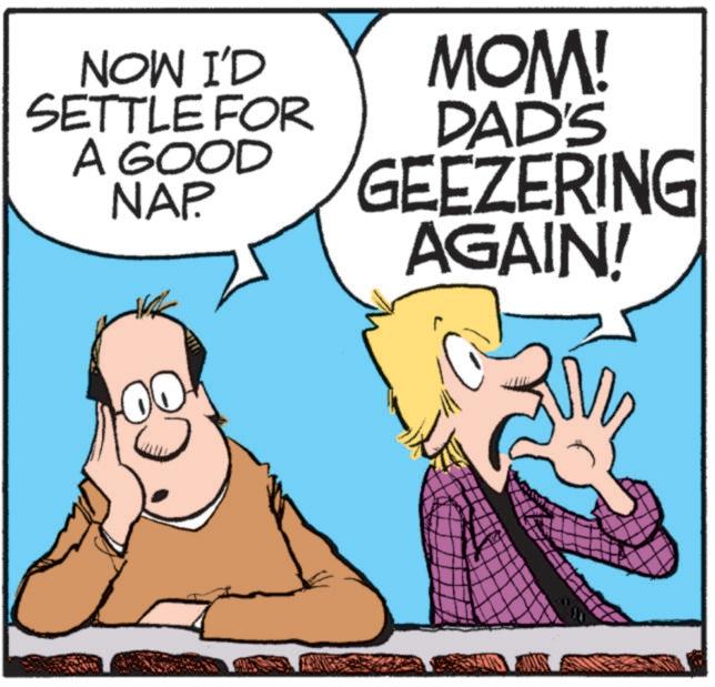 Pleased OCR: NOW I'D SETTLE FOR A GOOD NAP MOM! DAD'S GEEZERING AGAIN! NOW I'D SETTLE FOR A GOOD NAP MOM ! DAD'S GEEZERING AGAIN !
