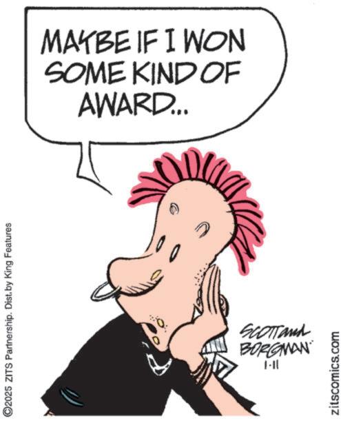Fictional character OCR: ©2025 ZITS Partnership. Dist. by King Features MAYBE IF I WON SOME KIND OF AWARD... SCOTTand BORGMAN |-|| zitscomics.com © 2025 ZITS Partnership . Dist . by King Features MAYBE IF I WON SOME KIND OF AWARD ... SCOTTand BORGMAN | - || zitscomics.com