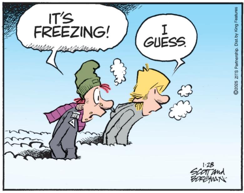 Clip art OCR: IT'S FREEZING! I GUESS. & 1-28 SCOTTand BORGMAN 2025 ZITS Partnership. Dist. by King Features IT'S FREEZING ! I GUESS . & 1-28 SCOTTand BORGMAN 2025 ZITS Partnership . Dist . by King Features