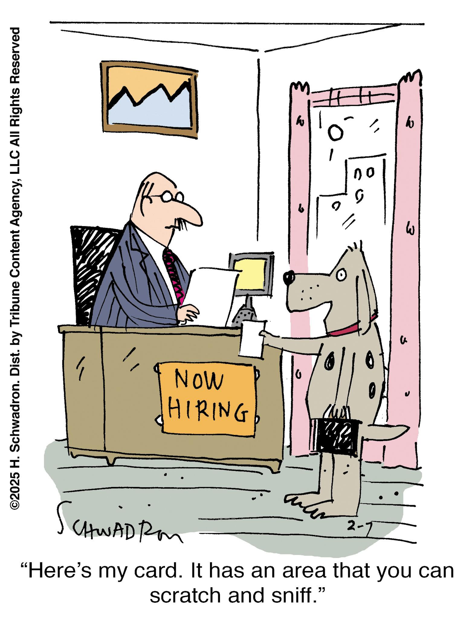 Line art OCR: ©2025 H. Schwadron. Dist. by Tribune Content AgencyLLC All Rights Reserved ?? NOW HIRING # no 0 CHWAD Rom 2-1 "Here's my card. It has an area that you can scratch and sniff." W © 2025 H. Schwadron . Dist . by Tribune Content AgencyLLC All Rights Reserved ?? NOW HIRING # no 0 CHWAD Rom 2-1 " Here's my card . It has an area that you can scratch and sniff . " W