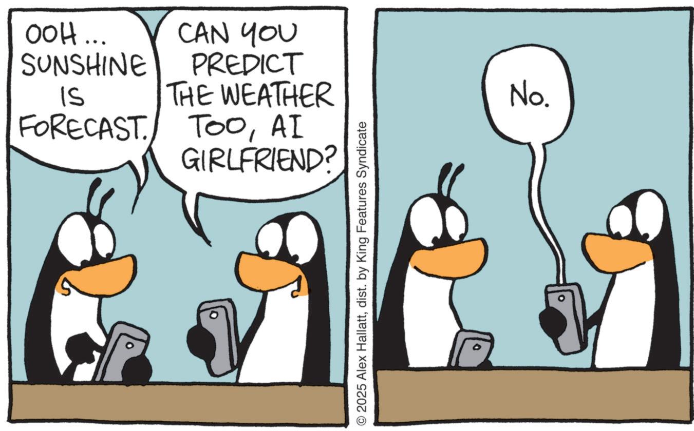 Comics OCR: OOH... SUNSHINE CAN YOU PREDICT IS THE WEATHER FORECAST. TOOAI GIRLFRIEND? © 2025 Alex Hallattdist. by King Features Syndicate No. OOH ... SUNSHINE CAN YOU PREDICT IS THE WEATHER FORECAST . TOOAI GIRLFRIEND ? © 2025 Alex Hallattdist . by King Features Syndicate No.