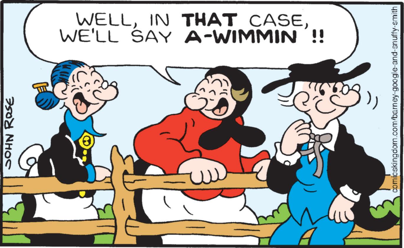 Happiness OCR: JOHN ROSE WELLWE'LL SAY A-WIMMIN !! comicskingdom.com/barney-google-and-snuffy-smith JOHN ROSE WELLIN THAT CASEWE'LL SAY A - WIMMIN !! comicskingdom.com/barney-google-and-snuffy-smith