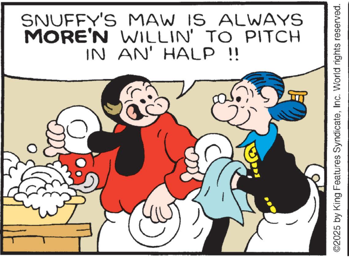 Conversation OCR: SNUFFY'S MAW IS ALWAYS MORE'N WILLIN' TO PITCH IN AN' HALP !! ©2025 by King Features SyndicateInc. World rights reserved. SNUFFY'S MAW IS ALWAYS MORE'N WILLIN ' TO PITCH IN AN ' HALP !! © 2025 by King Features SyndicateInc. World rights reserved .