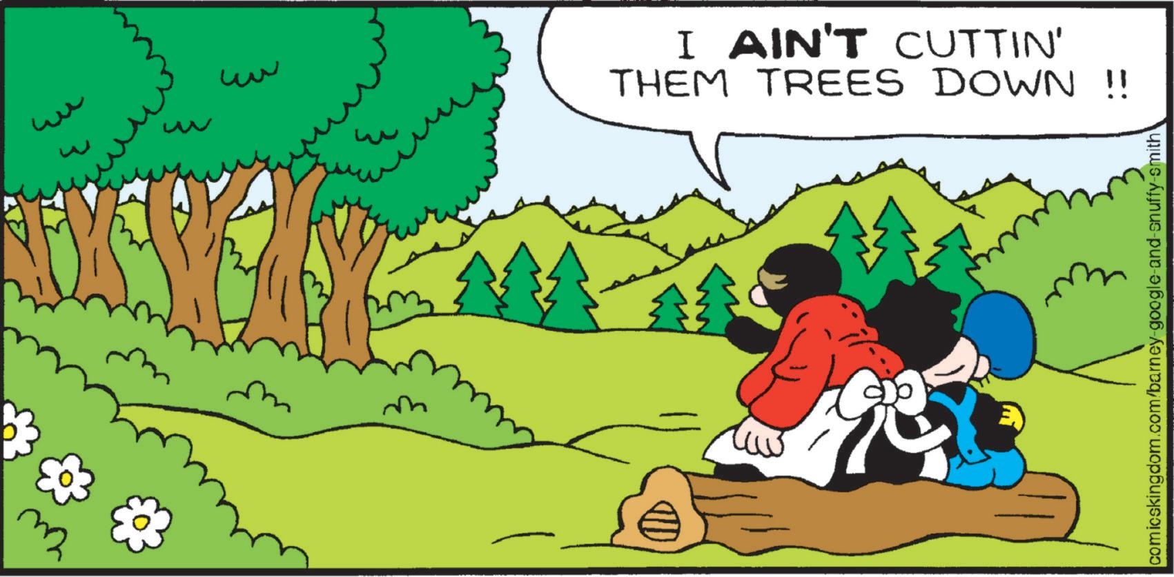 Fictional character OCR: w w w I AIN'T CUTTIN' THEM TREES DOWN !! ?? comicskingdom.com/barney-google-and-snuffy-smith w w w I AIN'T CUTTIN ' THEM TREES DOWN !! ?? comicskingdom.com/barney-google-and-snuffy-smith
